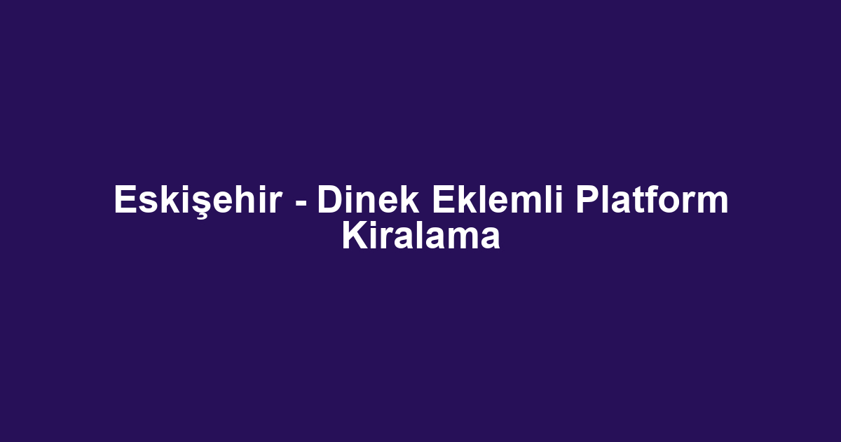 Eskişehir - Dinek Eklemli Platform Kiralama
