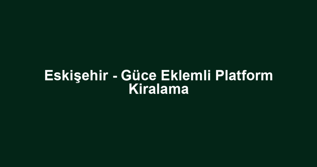 Eskişehir - Güce Eklemli Platform Kiralama