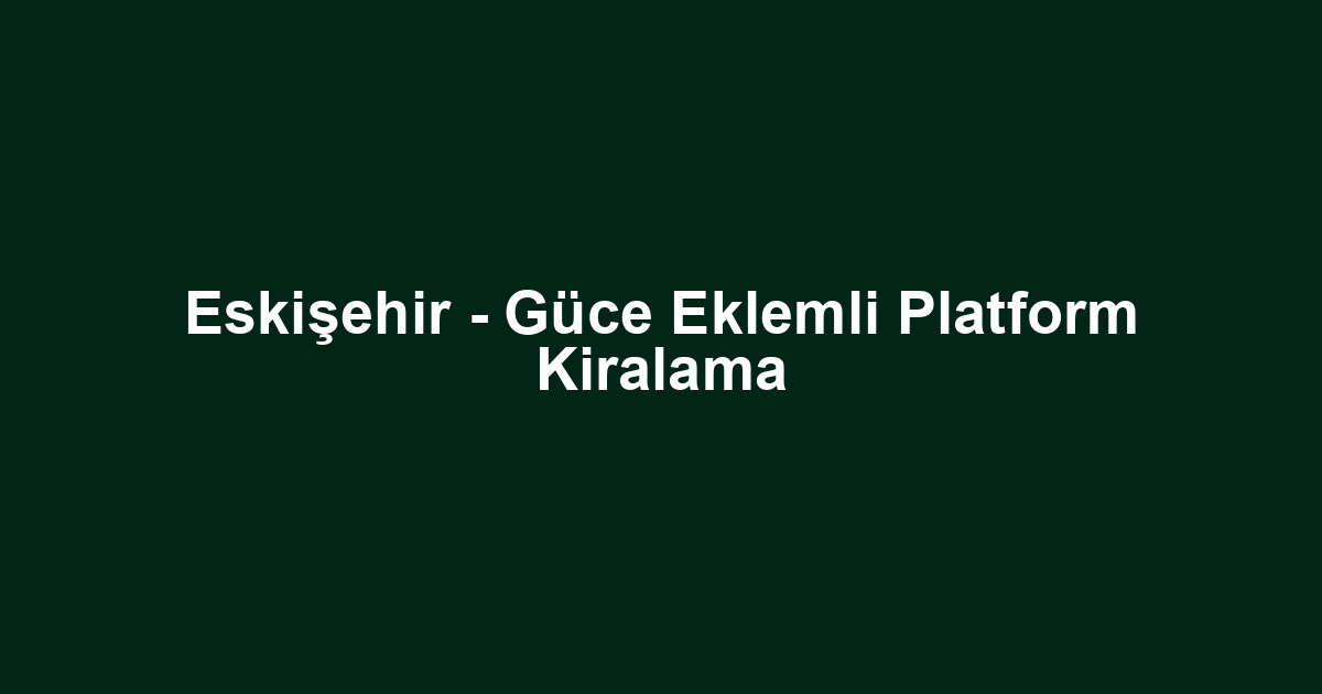 Eskişehir - Güce Eklemli Platform Kiralama