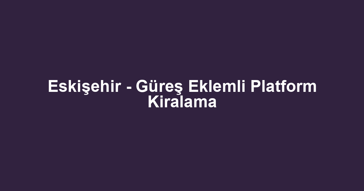 Eskişehir - Güreş Eklemli Platform Kiralama