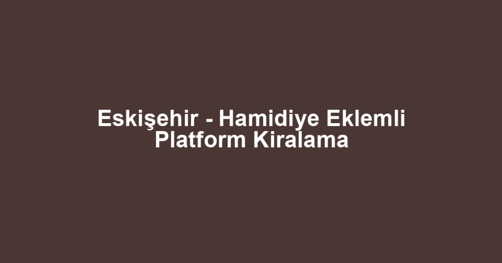 Eskişehir - Hamidiye Eklemli Platform Kiralama