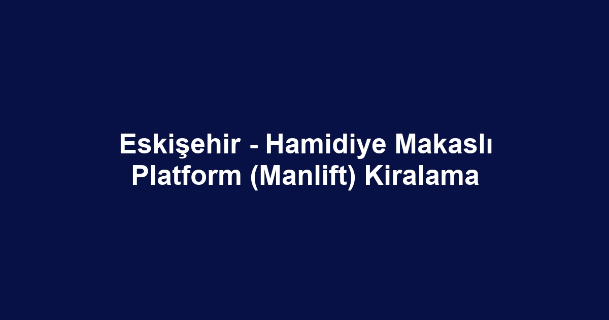 Eskişehir - Hamidiye Makaslı Platform (Manlift) Kiralama