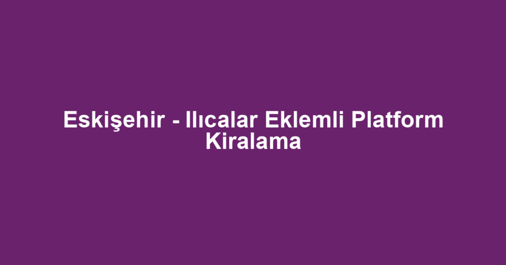 Eskişehir - Ilıcalar Eklemli Platform Kiralama