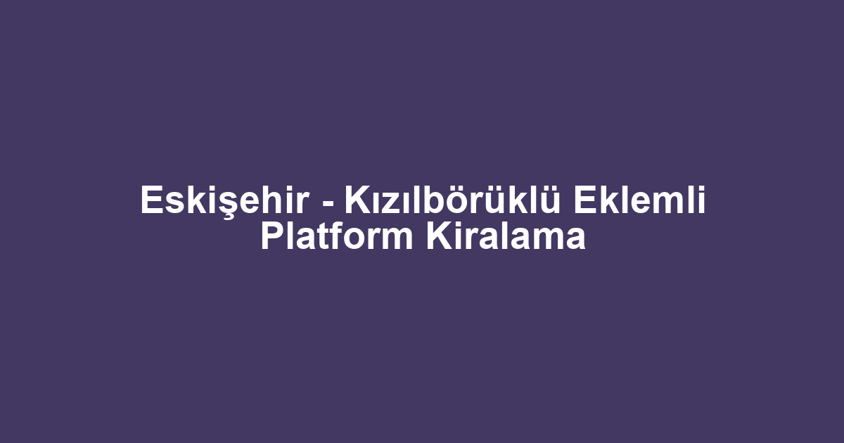 Eskişehir - Kızılbörüklü Eklemli Platform Kiralama