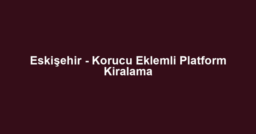 Eskişehir - Korucu Eklemli Platform Kiralama