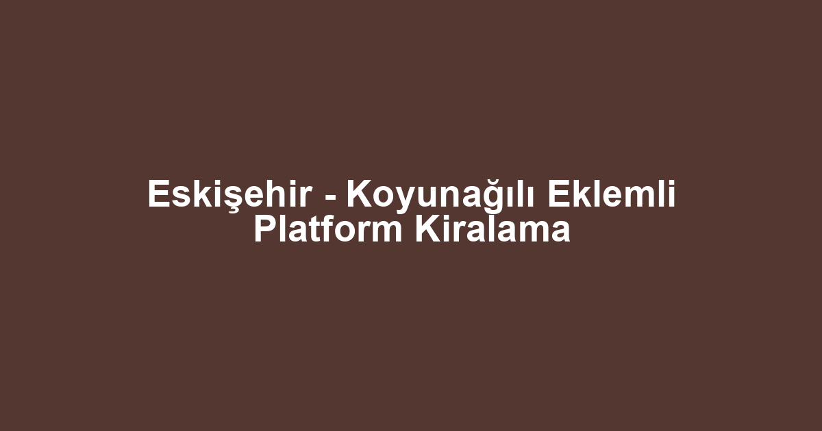 Eskişehir - Koyunağılı Eklemli Platform Kiralama