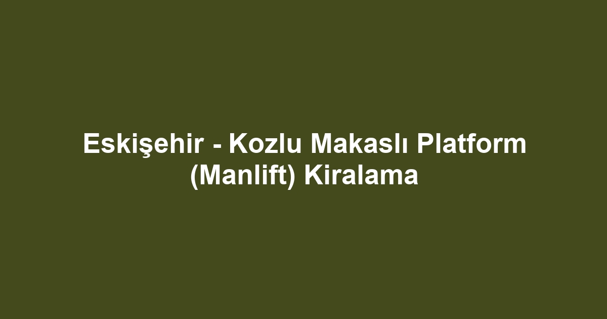 Eskişehir - Kozlu Makaslı Platform (Manlift) Kiralama
