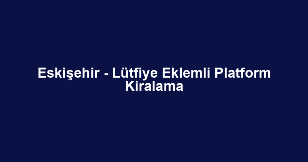 Eskişehir - Lütfiye Eklemli Platform Kiralama