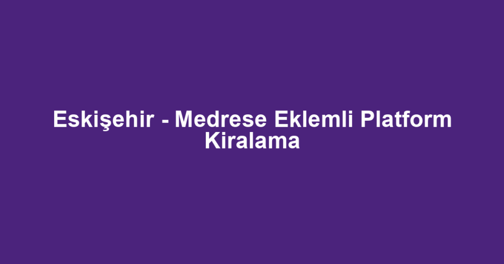 Eskişehir - Medrese Eklemli Platform Kiralama