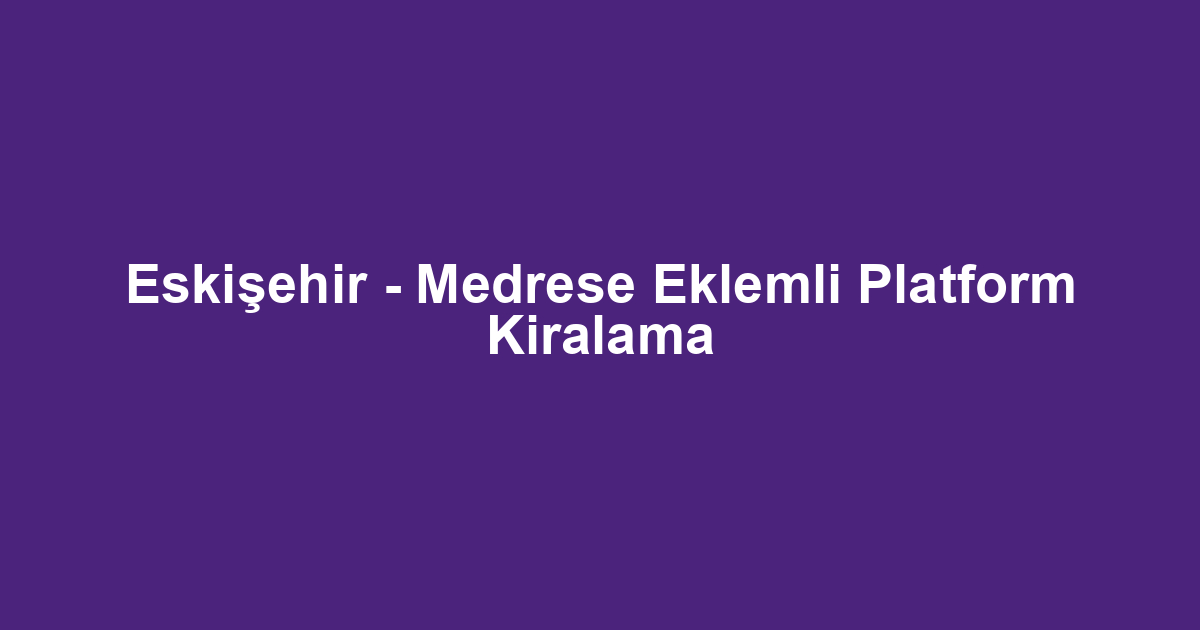 Eskişehir - Medrese Eklemli Platform Kiralama