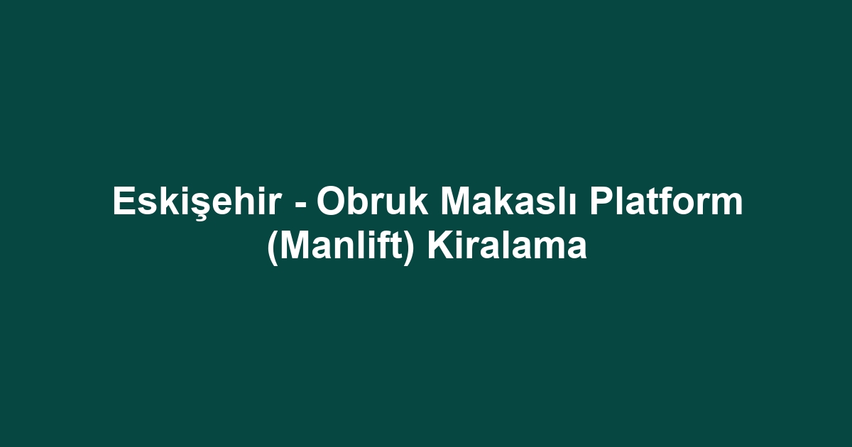 Eskişehir - Obruk Makaslı Platform (Manlift) Kiralama