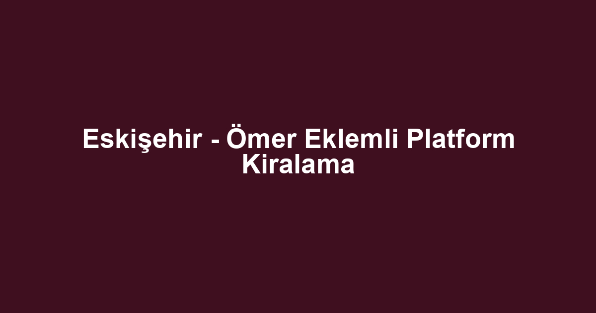 Eskişehir - Ömer Eklemli Platform Kiralama