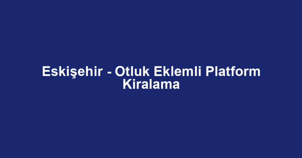 Eskişehir - Otluk Eklemli Platform Kiralama