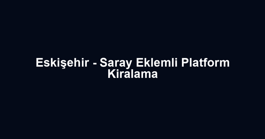 Eskişehir - Saray Eklemli Platform Kiralama