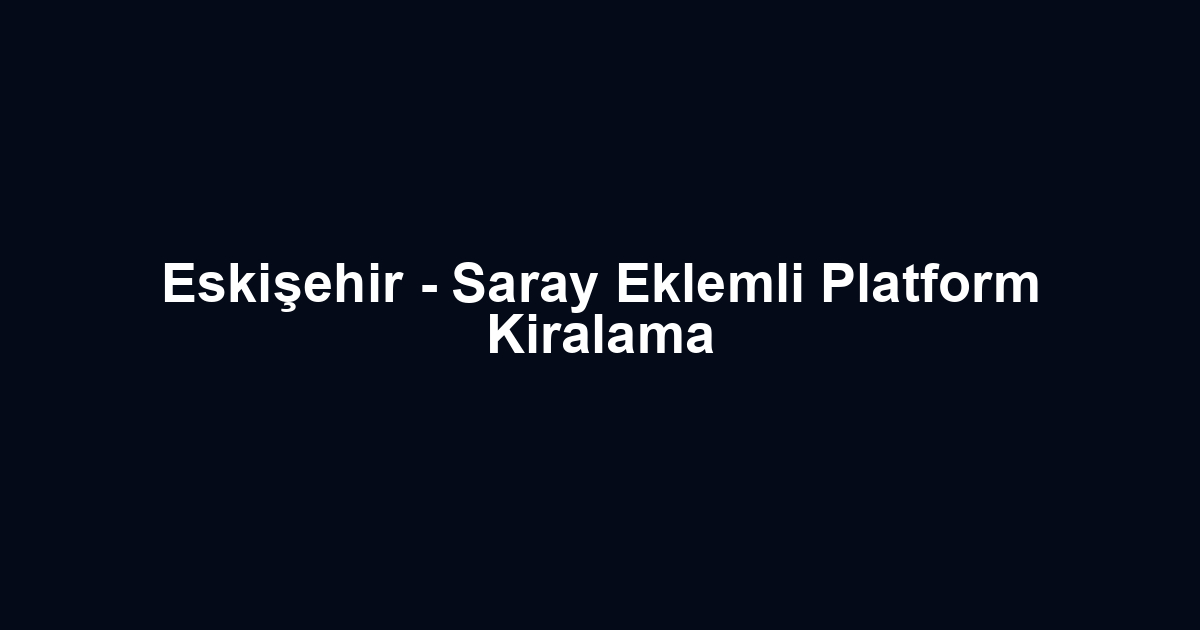 Eskişehir - Saray Eklemli Platform Kiralama