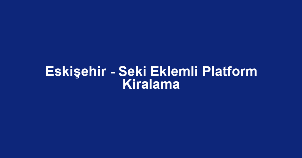 Eskişehir - Seki Eklemli Platform Kiralama