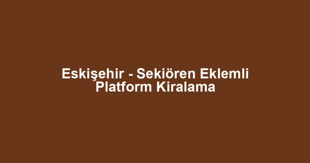 Eskişehir - Sekiören Eklemli Platform Kiralama