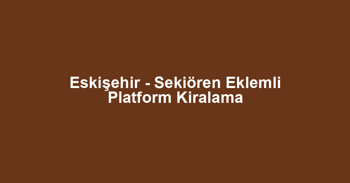 Eskişehir - Sekiören Eklemli Platform Kiralama