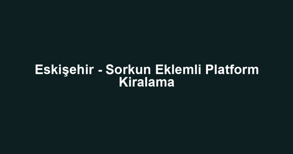 Eskişehir - Sorkun Eklemli Platform Kiralama