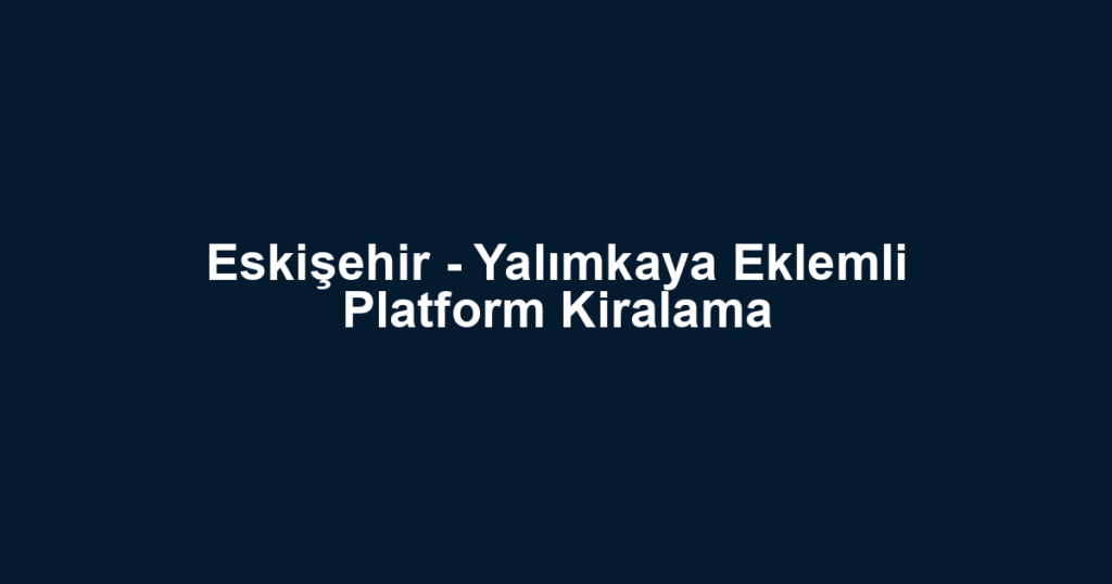 Eskişehir - Yalımkaya Eklemli Platform Kiralama