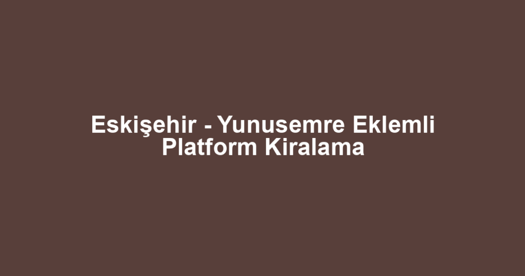 Eskişehir - Yunusemre Eklemli Platform Kiralama