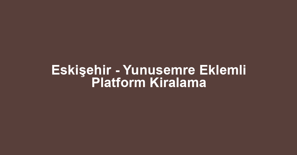 Eskişehir - Yunusemre Eklemli Platform Kiralama