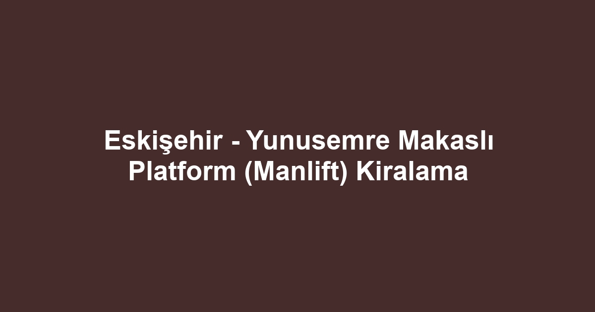 Eskişehir - Yunusemre Makaslı Platform (Manlift) Kiralama