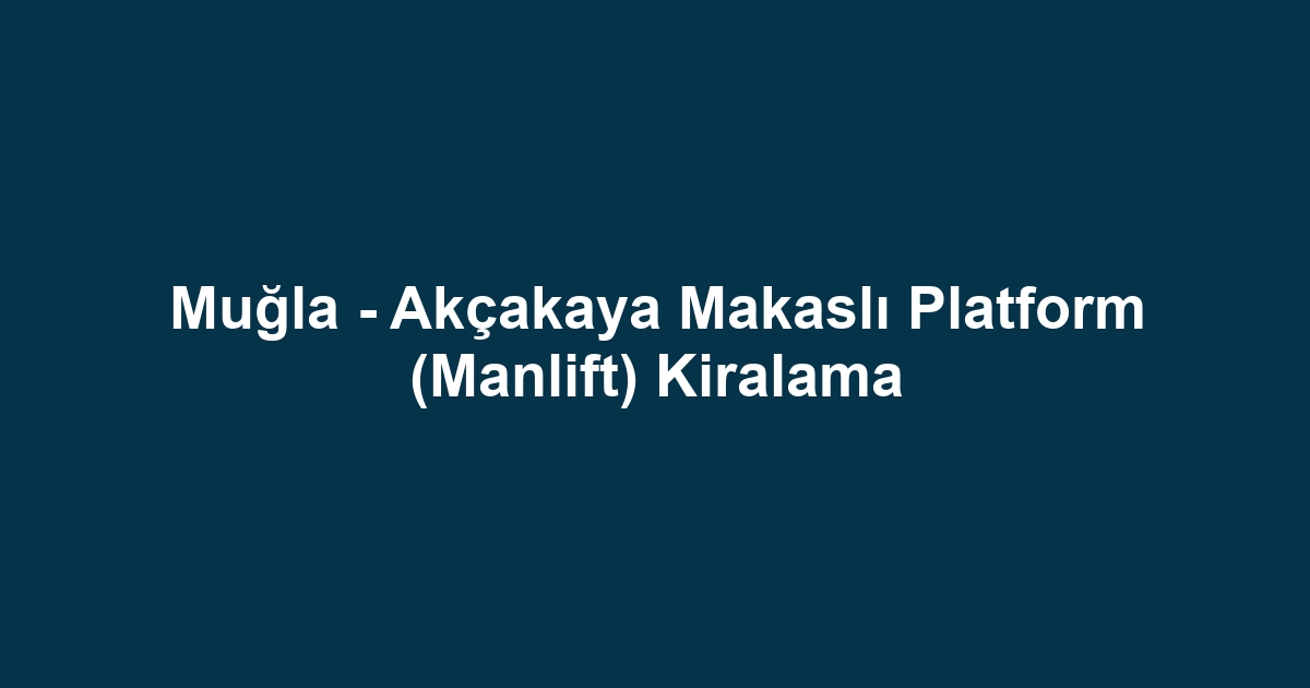 Muğla - Akçakaya Makaslı Platform (Manlift) Kiralama