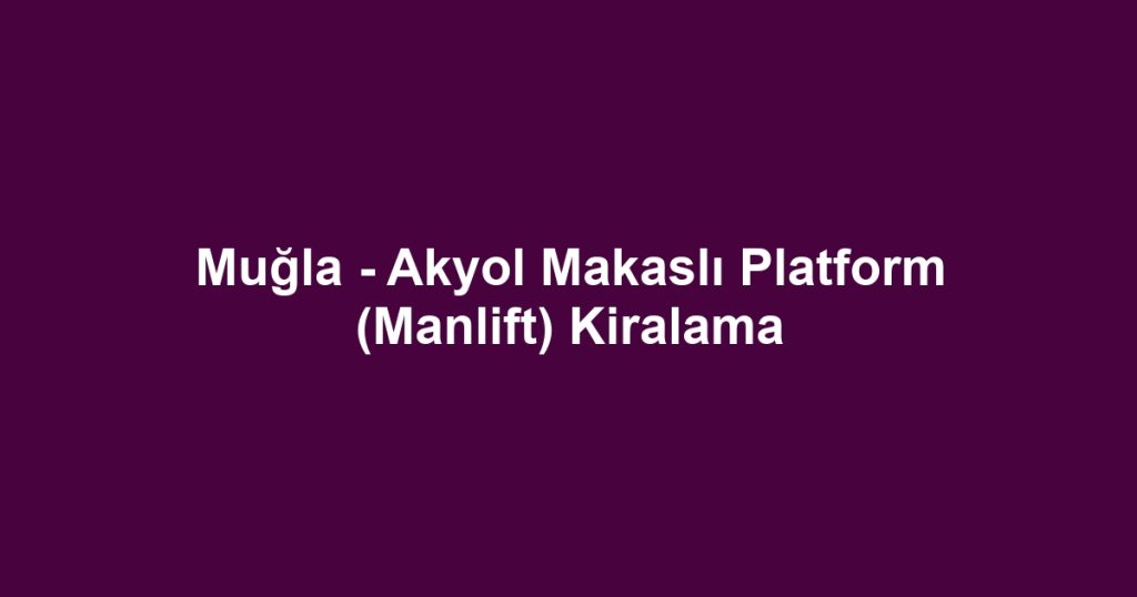 Muğla - Akyol Makaslı Platform (Manlift) Kiralama
