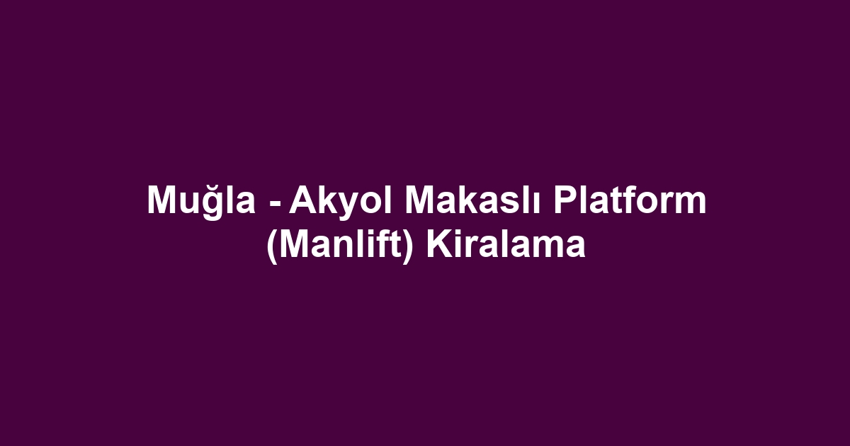 Muğla - Akyol Makaslı Platform (Manlift) Kiralama