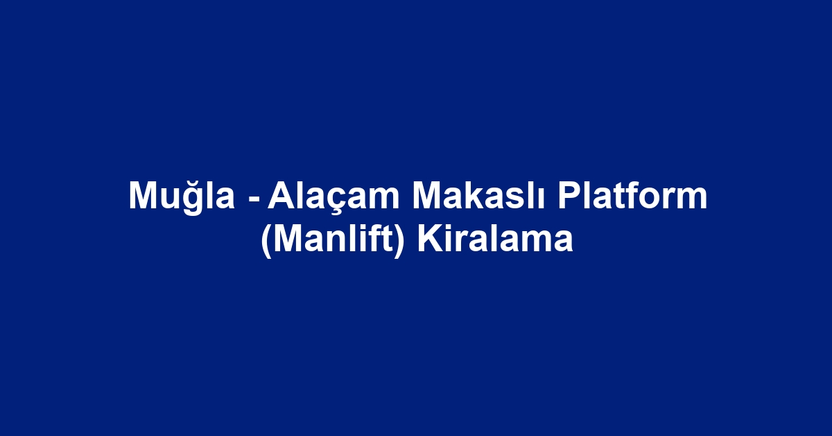 Muğla - Alaçam Makaslı Platform (Manlift) Kiralama