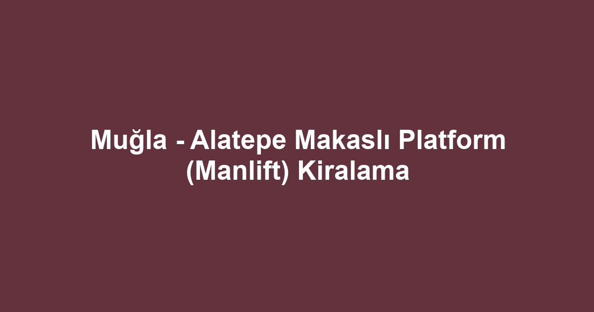Muğla - Alatepe Makaslı Platform (Manlift) Kiralama