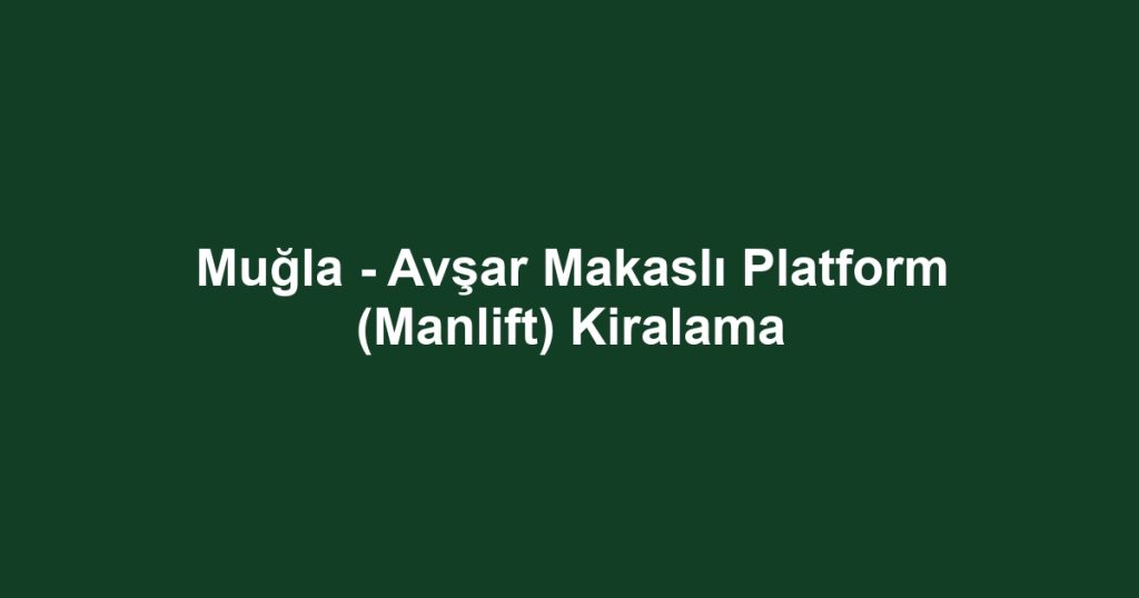 Muğla - Avşar Makaslı Platform (Manlift) Kiralama