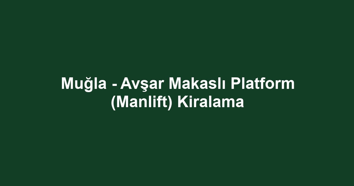 Muğla - Avşar Makaslı Platform (Manlift) Kiralama