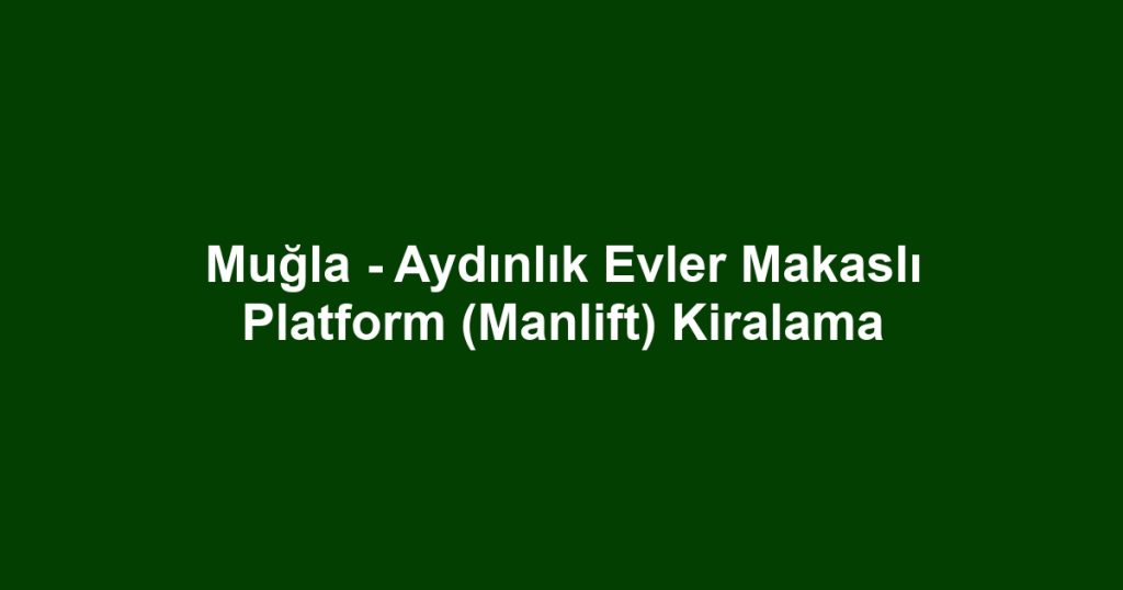 Muğla - Aydınlık Evler Makaslı Platform (Manlift) Kiralama