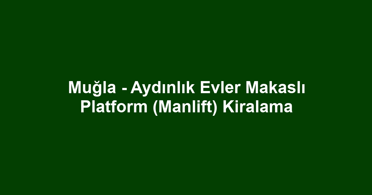 Muğla - Aydınlık Evler Makaslı Platform (Manlift) Kiralama