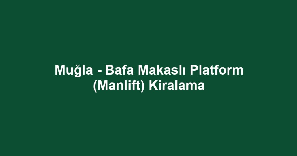 Muğla - Bafa Makaslı Platform (Manlift) Kiralama