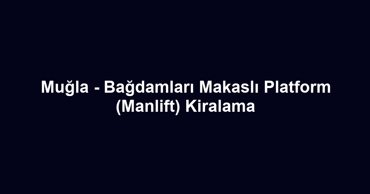 Muğla - Bağdamları Makaslı Platform (Manlift) Kiralama