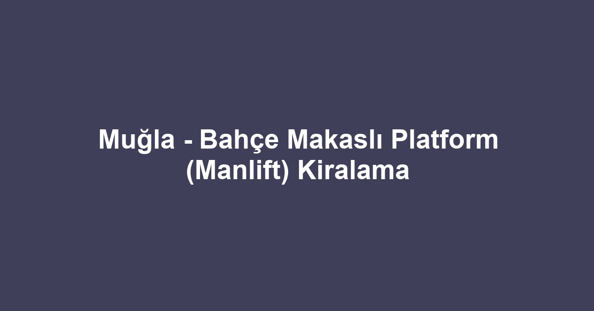 Muğla - Bahçe Makaslı Platform (Manlift) Kiralama