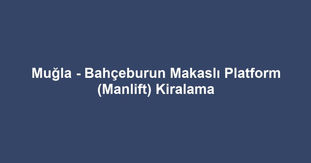 Muğla - Bahçeburun Makaslı Platform (Manlift) Kiralama