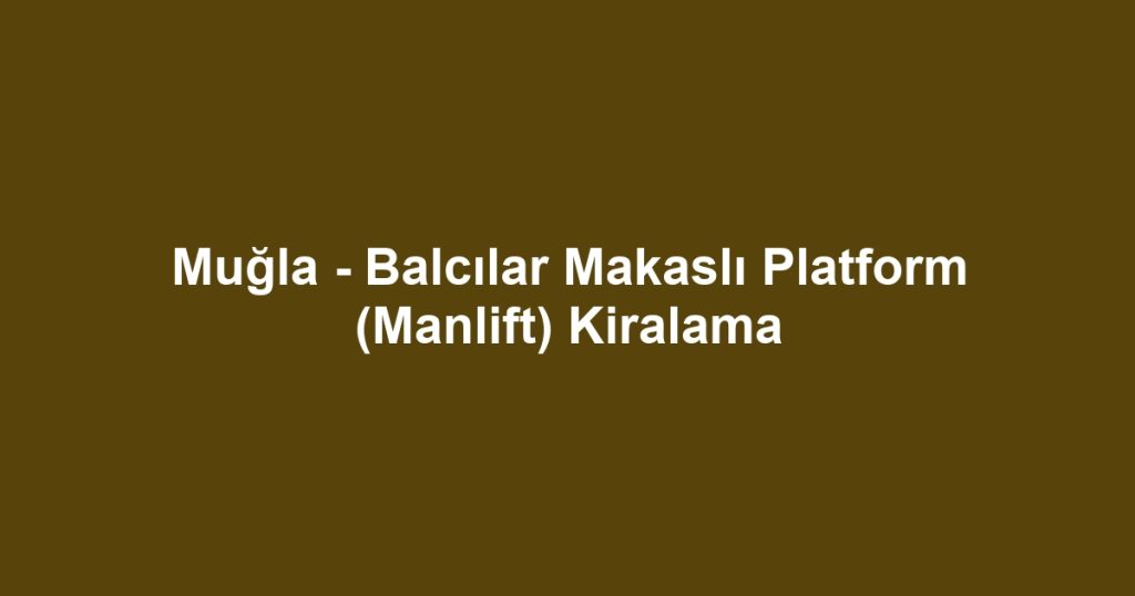 Muğla - Balcılar Makaslı Platform (Manlift) Kiralama