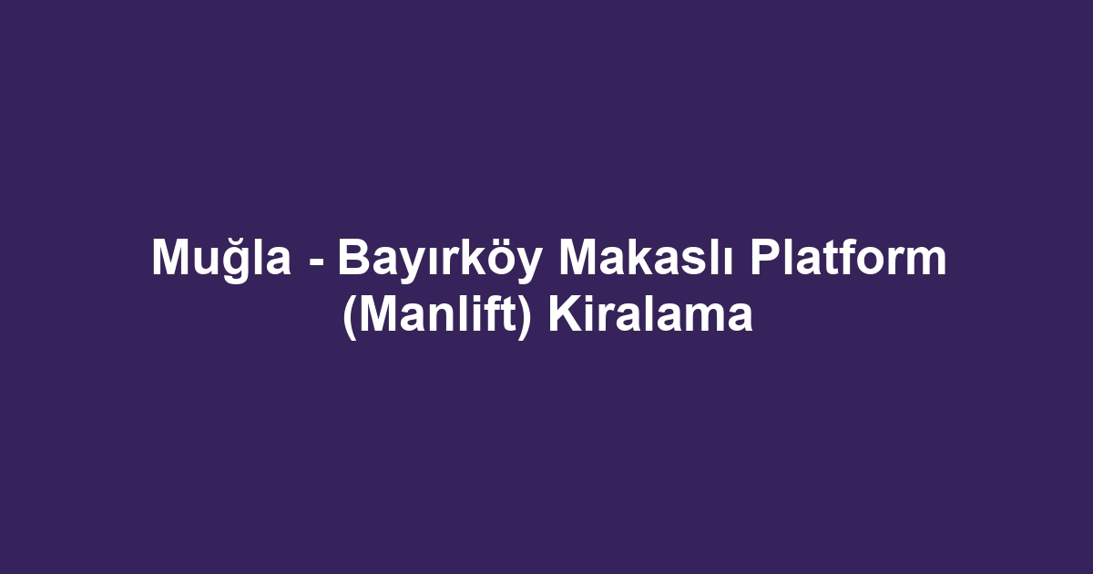 Muğla - Bayırköy Makaslı Platform (Manlift) Kiralama