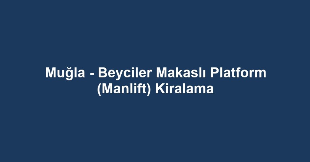 Muğla - Beyciler Makaslı Platform (Manlift) Kiralama