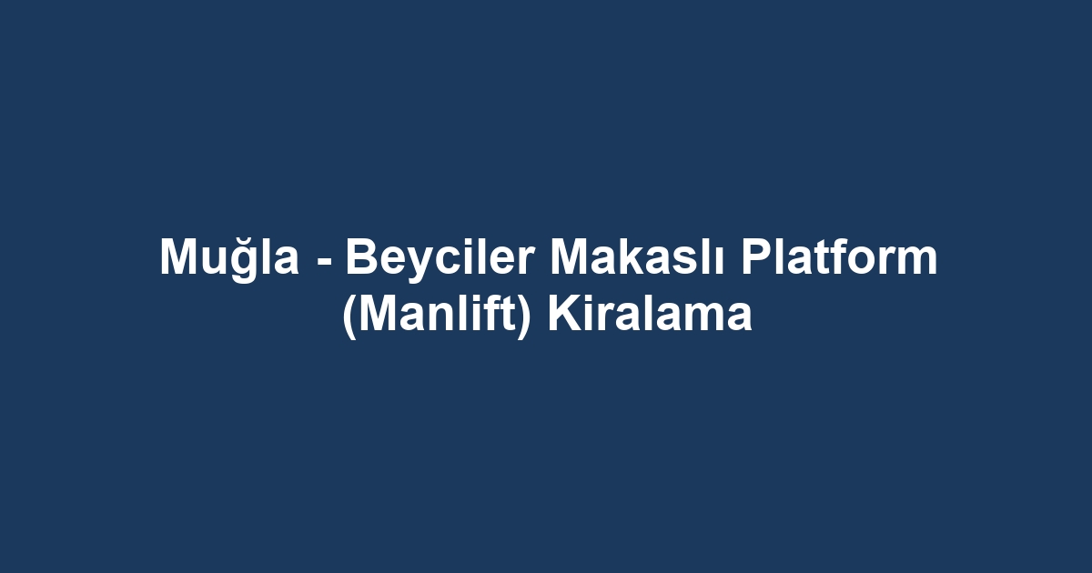 Muğla - Beyciler Makaslı Platform (Manlift) Kiralama