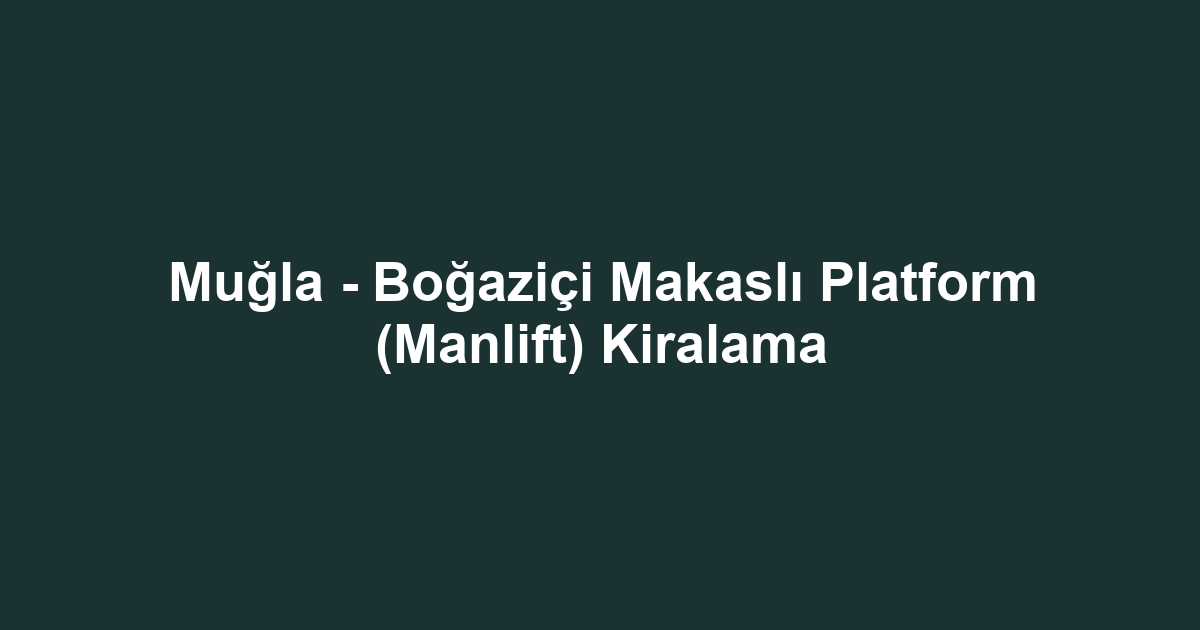 Muğla - Boğaziçi Makaslı Platform (Manlift) Kiralama