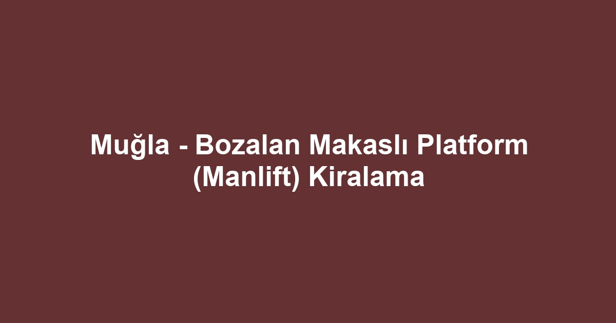 Muğla - Bozalan Makaslı Platform (Manlift) Kiralama
