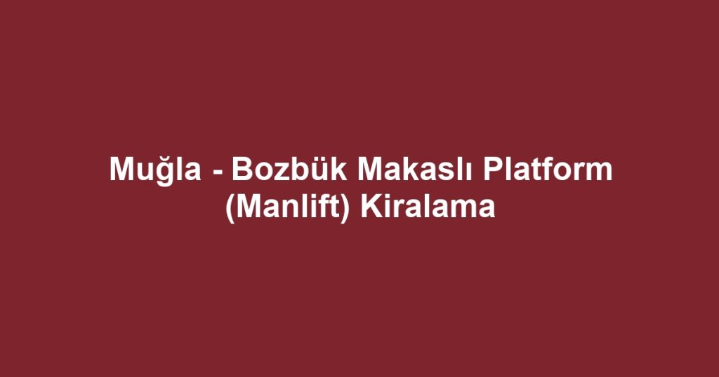 Muğla - Bozbük Makaslı Platform (Manlift) Kiralama
