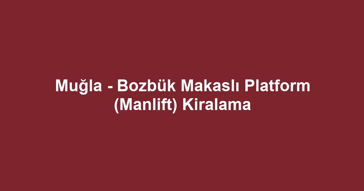 Muğla - Bozbük Makaslı Platform (Manlift) Kiralama