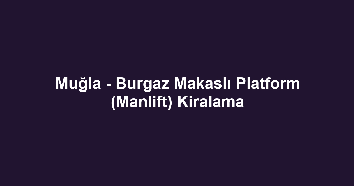 Muğla - Burgaz Makaslı Platform (Manlift) Kiralama