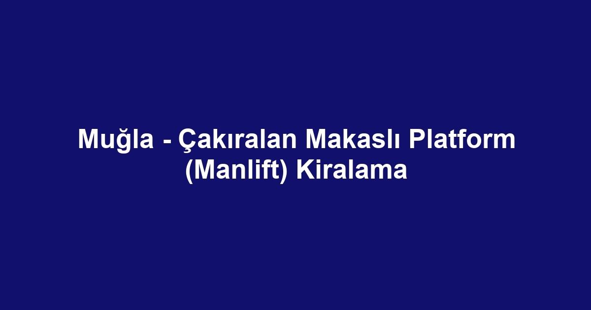 Muğla - Çakıralan Makaslı Platform (Manlift) Kiralama
